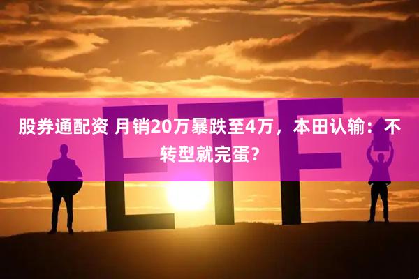 股券通配资 月销20万暴跌至4万，本田认输：不转型就完蛋？