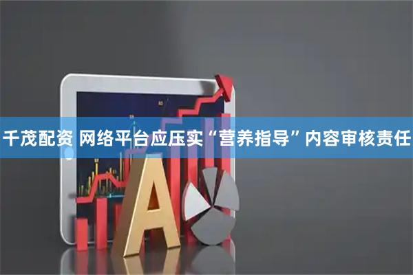 千茂配资 网络平台应压实“营养指导”内容审核责任