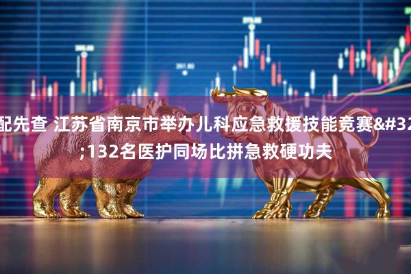 配先查 江苏省南京市举办儿科应急救援技能竞赛 132名医护同场比拼急救硬功夫