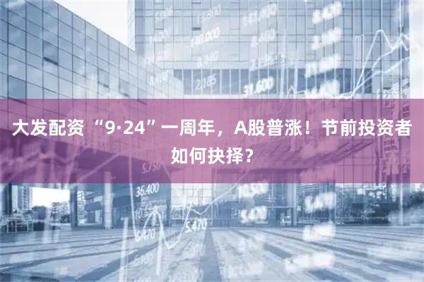 大发配资 “9·24”一周年，A股普涨！节前投资者如何抉择？